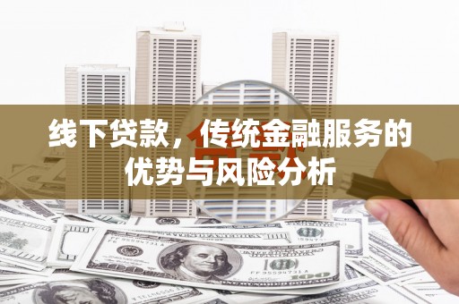 安泽线下贷款，传统金融服务的优势与风险分析
