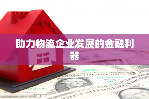 安泽助力物流企业发展的金融利器