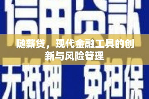 安泽随薪贷，现代金融工具的创新与风险管理