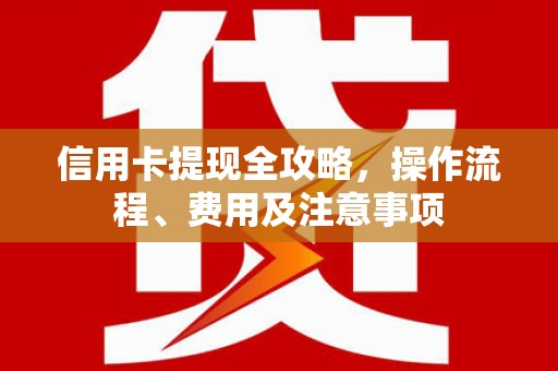 安泽信用卡提现全攻略，操作流程、费用及注意事项