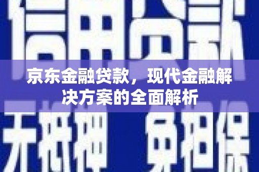 安泽京东金融贷款，现代金融解决方案的全面解析