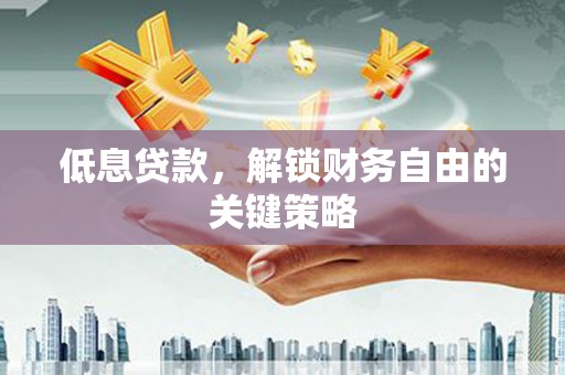 安泽低息贷款，解锁财务自由的关键策略