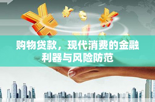 安泽购物贷款，现代消费的金融利器与风险防范