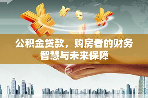 安泽公积金贷款，购房者的财务智慧与未来保障