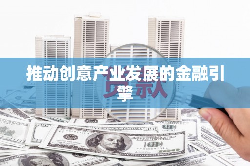 安泽推动创意产业发展的金融引擎