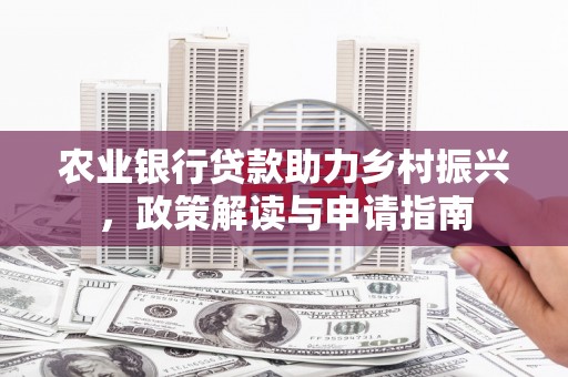 安泽农业银行贷款助力乡村振兴，政策解读与申请指南