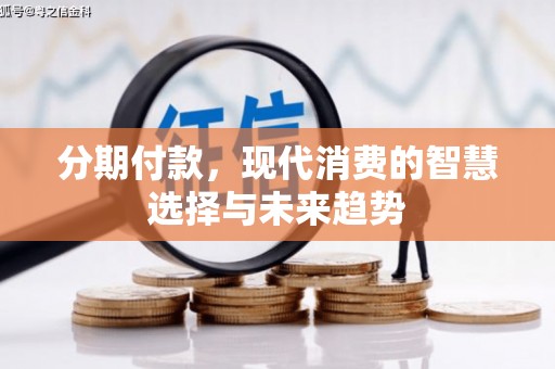 安泽分期付款，现代消费的智慧选择与未来趋势