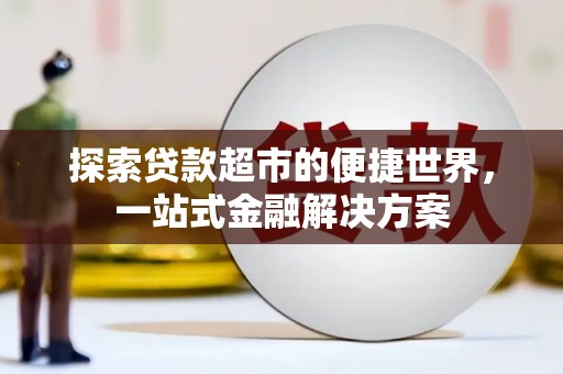 安泽探索贷款超市的便捷世界，一站式金融解决方案
