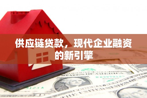 安泽供应链贷款，现代企业融资的新引擎