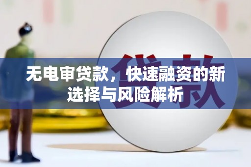 安泽无电审贷款，快速融资的新选择与风险解析