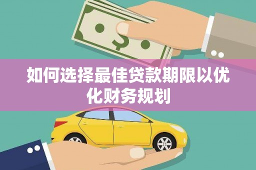 安泽如何选择最佳贷款期限以优化财务规划