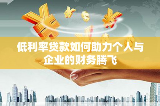 安泽低利率贷款如何助力个人与企业的财务腾飞