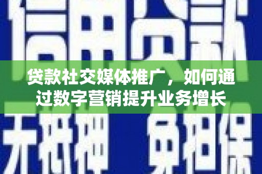 安泽贷款社交媒体推广，如何通过数字营销提升业务增长