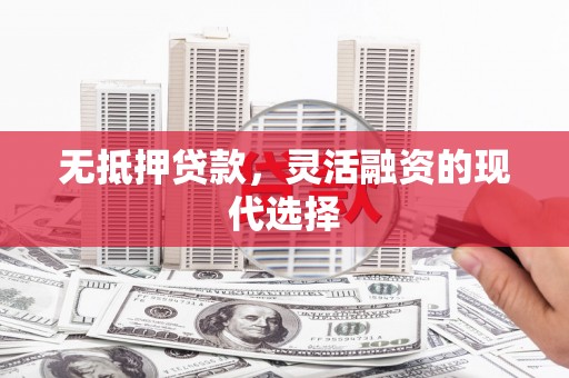 安泽无抵押贷款，灵活融资的现代选择