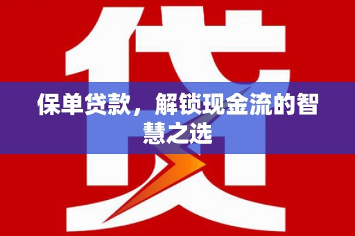 安泽保单贷款，解锁现金流的智慧之选
