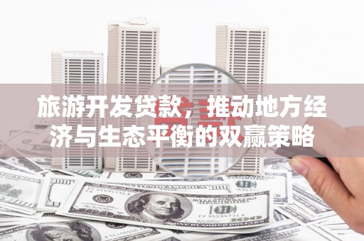 安泽旅游开发贷款，推动地方经济与生态平衡的双赢策略