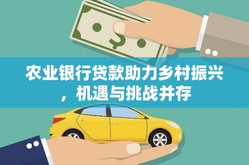 安泽农业银行贷款助力乡村振兴，机遇与挑战并存