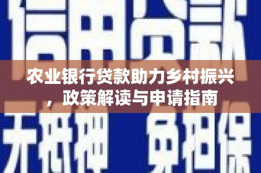安泽农业银行贷款助力乡村振兴，政策解读与申请指南