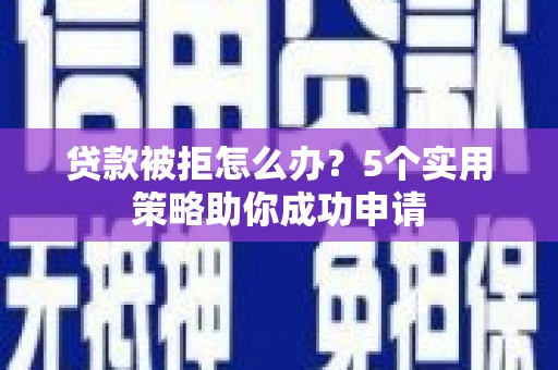安泽贷款被拒怎么办？5个实用策略助你成功申请