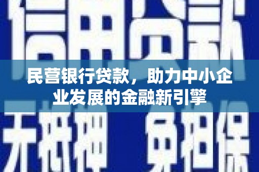安泽民营银行贷款，助力中小企业发展的金融新引擎