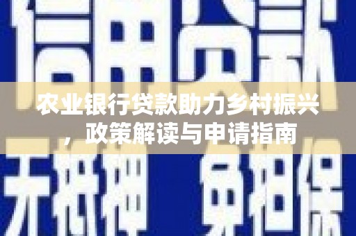 安泽农业银行贷款助力乡村振兴，政策解读与申请指南