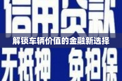 安泽解锁车辆价值的金融新选择