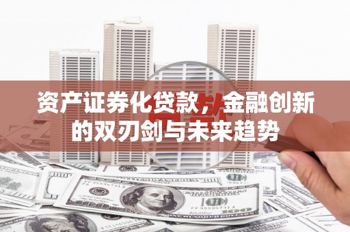 安泽资产证券化贷款，金融创新的双刃剑与未来趋势
