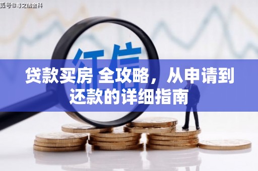 安泽贷款买房 全攻略，从申请到还款的详细指南