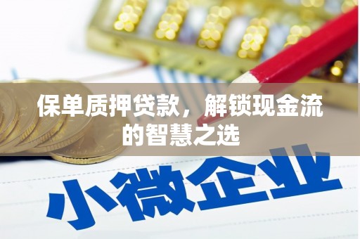 安泽保单质押贷款，解锁现金流的智慧之选