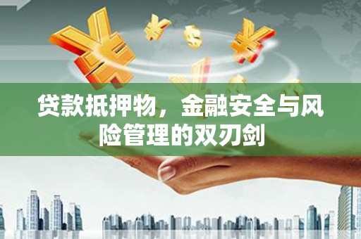 安泽贷款抵押物，金融安全与风险管理的双刃剑