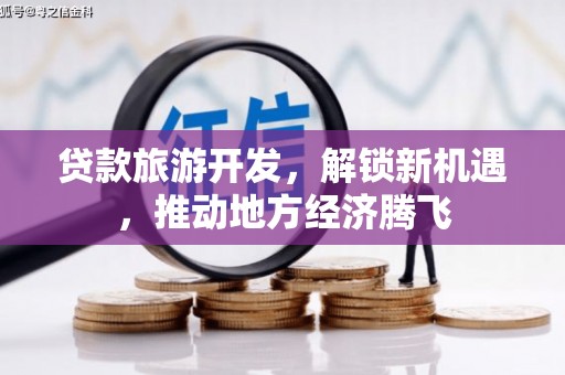 安泽贷款旅游开发，解锁新机遇，推动地方经济腾飞