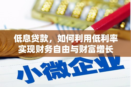 安泽低息贷款，如何利用低利率实现财务自由与财富增长